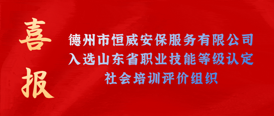 【技能等級認定】德州市唯一！公司獲批山東省保衛(wèi)管理員職業(yè)技能等級認定社會培訓評價機構！
